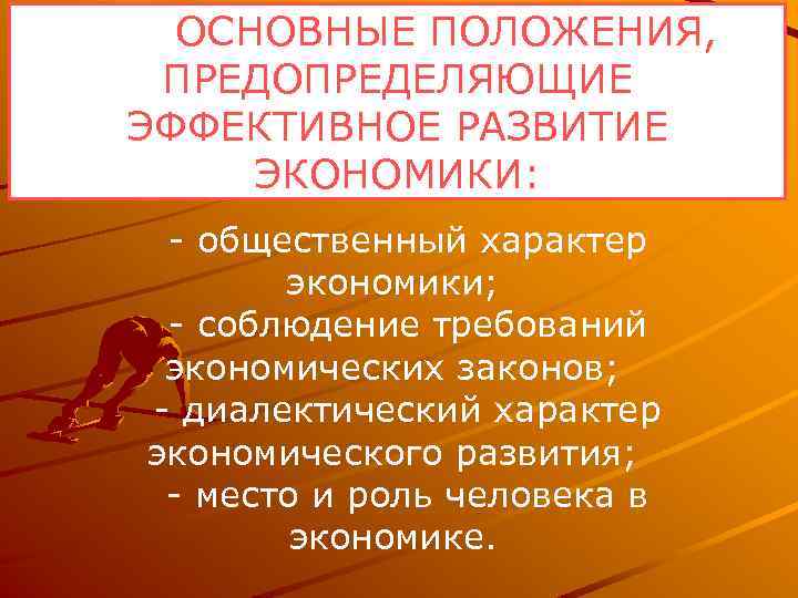  ОСНОВНЫЕ ПОЛОЖЕНИЯ, ПРЕДОПРЕДЕЛЯЮЩИЕ ЭФФЕКТИВНОЕ РАЗВИТИЕ ЭКОНОМИКИ: общественный характер экономики; соблюдение требований экономических законов;