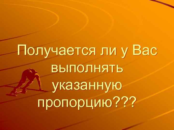 Получается ли у Вас выполнять указанную пропорцию? ? ? 