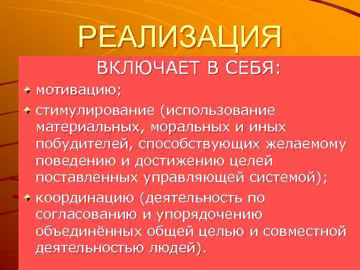 РЕАЛИЗАЦИЯ ВКЛЮЧАЕТ В СЕБЯ: мотивацию; стимулирование (использование материальных, моральных и иных побудителей, способствующих желаемому