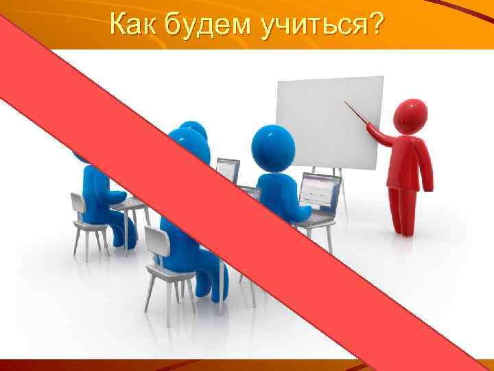 Как будем учиться? 