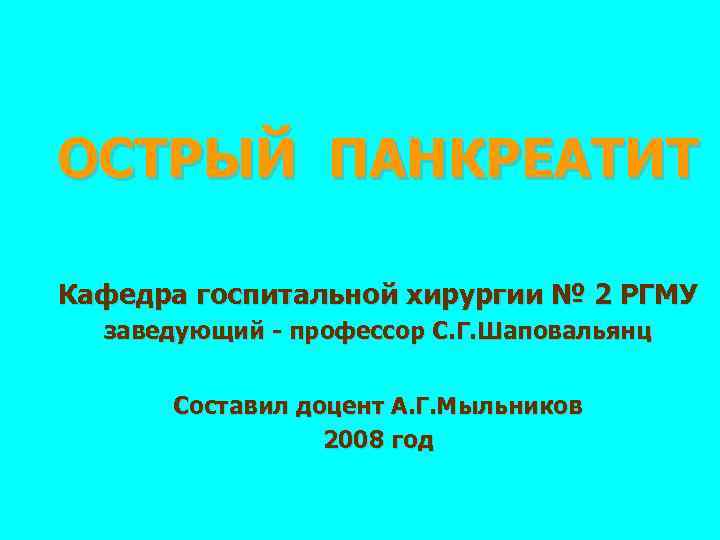 ОСТРЫЙ ПАНКРЕАТИТ Кафедра госпитальной хирургии № 2 РГМУ заведующий - профессор С. Г. Шаповальянц