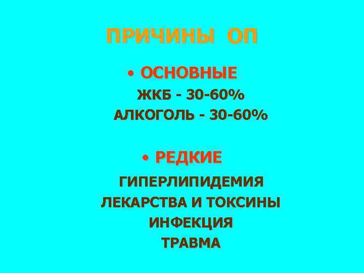 ПРИЧИНЫ ОП • ОСНОВНЫЕ ЖКБ - 30 -60% АЛКОГОЛЬ - 30 -60% • РЕДКИЕ