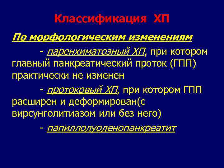 Классификация ХП По морфологическим изменениям - паренхиматозный ХП, при котором главный панкреатический проток (ГПП)