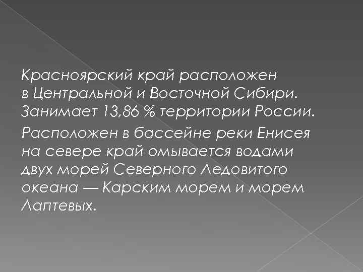 Красноярский край расположен в Центральной и Восточной Сибири. Занимает 13, 86 % территории России.