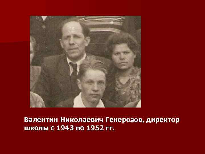 Валентин Николаевич Генерозов, директор школы с 1943 по 1952 гг. 