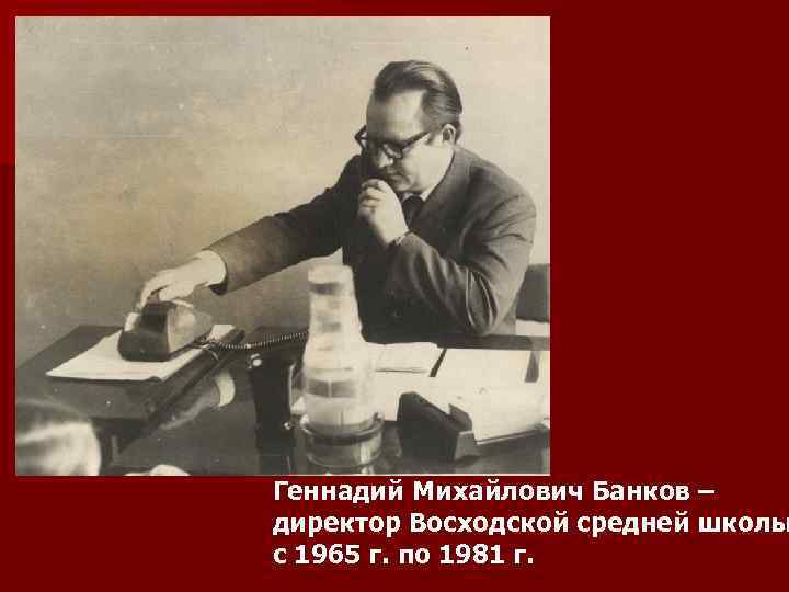 Геннадий Михайлович Банков – директор Восходской средней школы с 1965 г. по 1981 г.