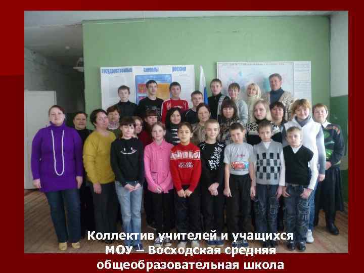 Коллектив учителей и учащихся МОУ – Восходская средняя общеобразовательная школа 