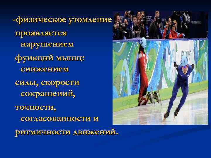 -физическое утомление проявляется нарушением функций мышц: снижением силы, скорости сокращений, точности, согласованности и ритмичности