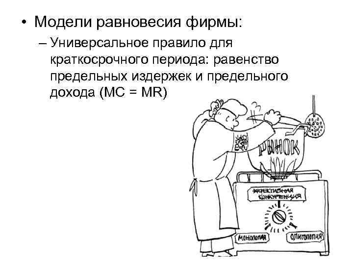  • Модели равновесия фирмы: – Универсальное правило для краткосрочного периода: равенство предельных издержек