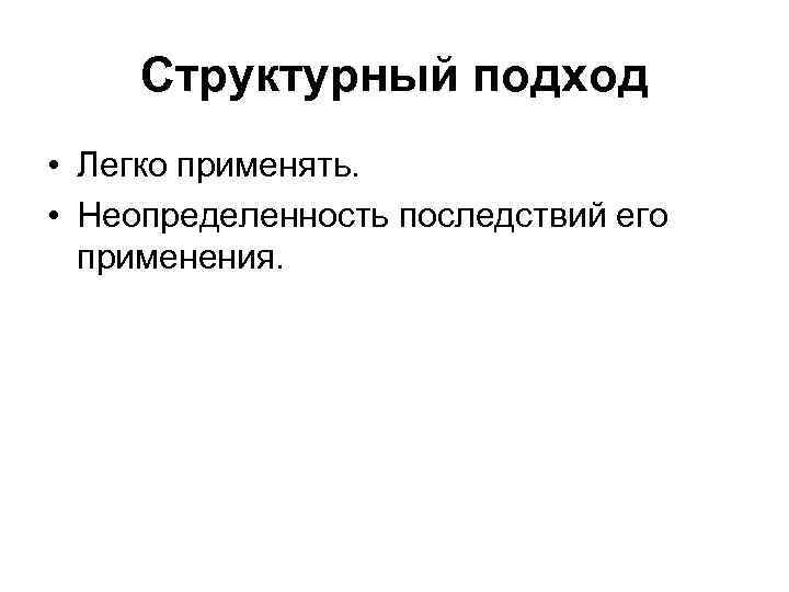 Структурный подход • Легко применять. • Неопределенность последствий его применения. 