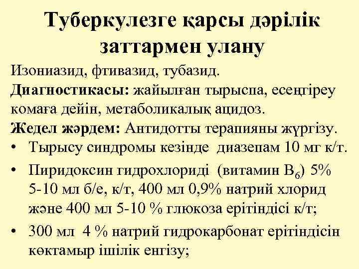 Туберкулезге қарсы дәрілік заттармен улану Изониазид, фтивазид, тубазид. Диагностикасы: жайылған тырыспа, есеңгіреу комаға дейін,
