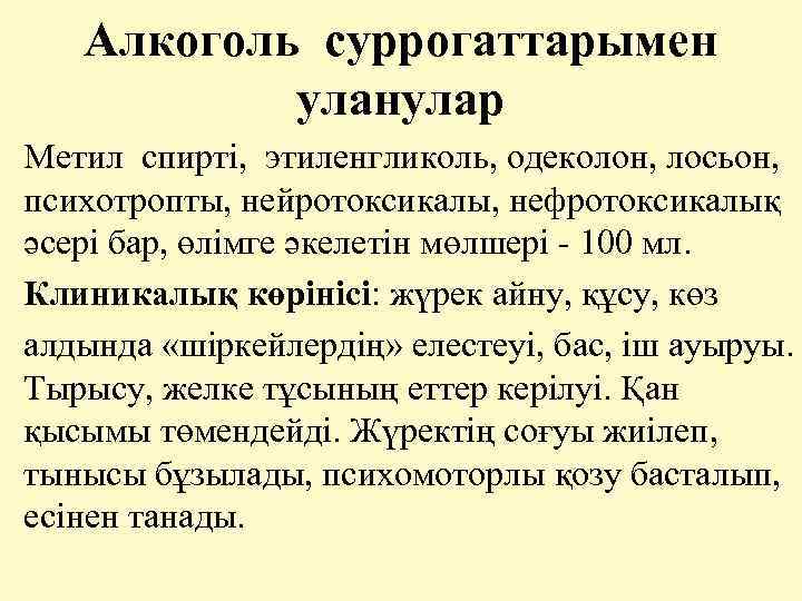 Алкоголь суррогаттарымен уланулар Метил спирті, этиленгликоль, одеколон, лосьон, психотропты, нейротоксикалы, нефротоксикалық әсері бар, өлімге