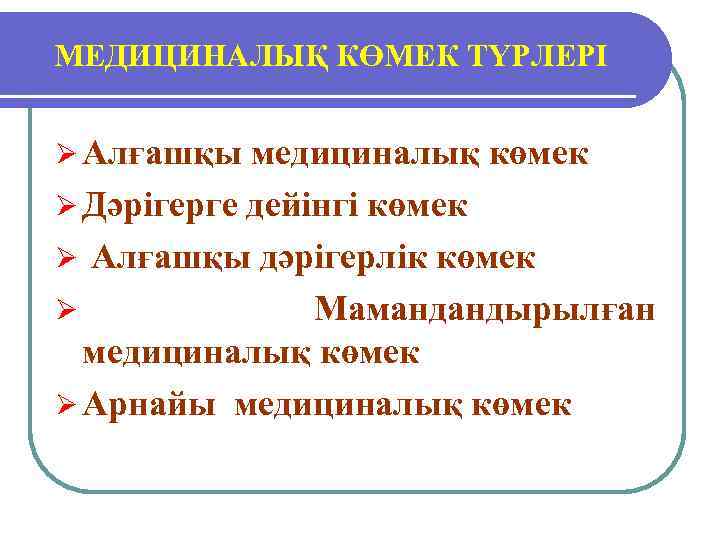 МЕДИЦИНАЛЫҚ КӨМЕК ТҮРЛЕРІ Ø Алғашқы медициналық көмек Ø Дәрігерге дейінгі көмек Ø Алғашқы дәрігерлік