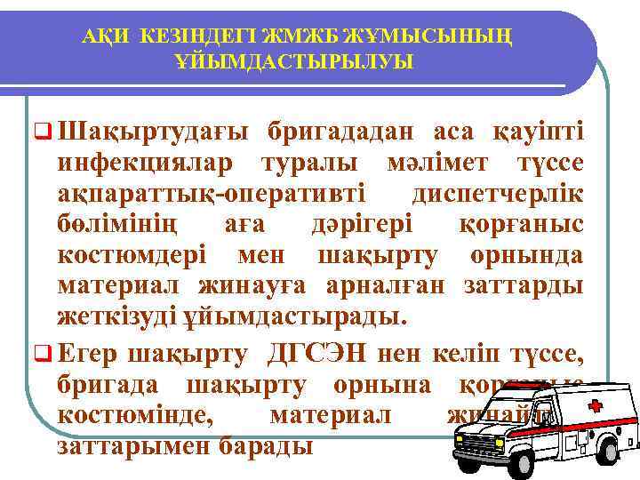  АҚИ КЕЗІНДЕГІ ЖМЖБ ЖҰМЫСЫНЫҢ ҰЙЫМДАСТЫРЫЛУЫ q Шақыртудағы бригададан аса қауіпті инфекциялар туралы мәлімет