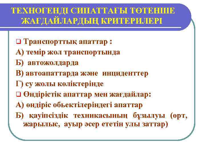  ТЕХНОГЕНДІ СИПАТТАҒЫ ТӨТЕНШЕ ЖАҒДАЙЛАРДЫҢ КРИТЕРИЛЕРІ q Транспорттық апаттар : А) темір жол транспортында