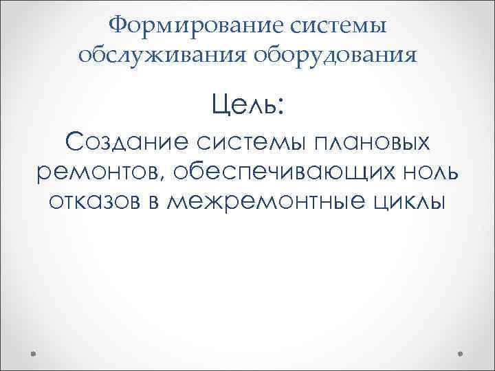 Формирование системы обслуживания оборудования Цель: Создание системы плановых ремонтов, обеспечивающих ноль отказов в межремонтные