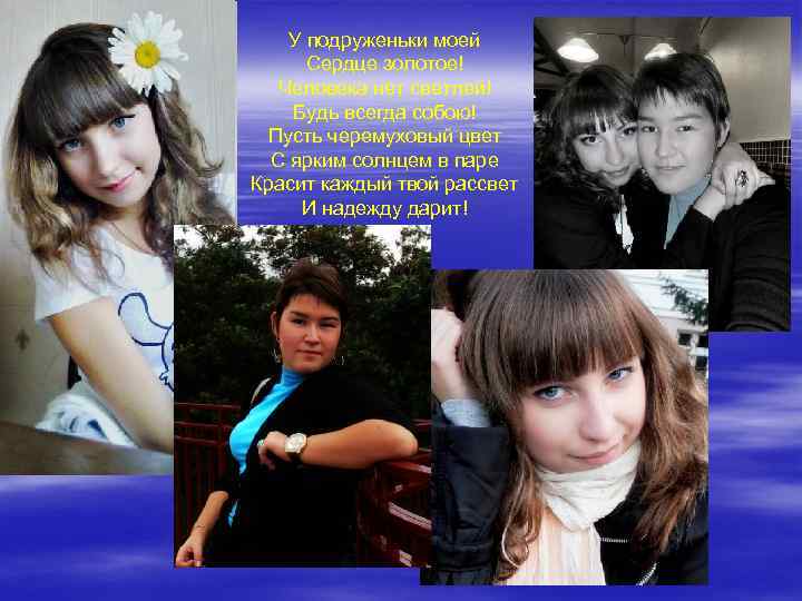 У подруженьки моей Сердце золотое! Человека нет светлей! Будь всегда собою! Пусть черемуховый цвет