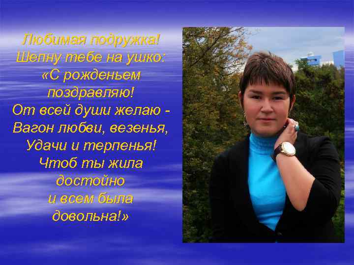 Любимая подружка! Шепну тебе на ушко: «С рожденьем поздравляю! От всей души желаю Вагон