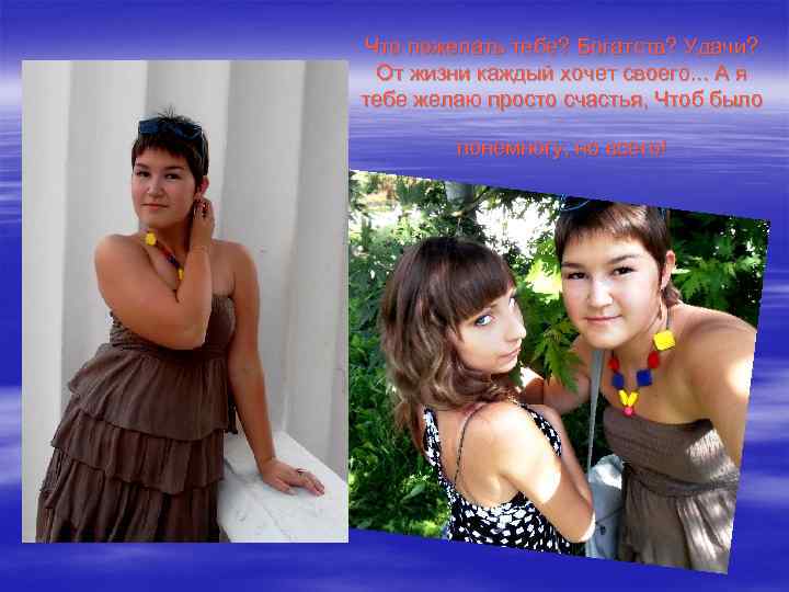 Что пожелать тебе? Богатств? Удачи? От жизни каждый хочет своего. . . А я