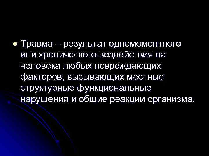 l Травма – результат одномоментного или хронического воздействия на человека любых повреждающих факторов, вызывающих