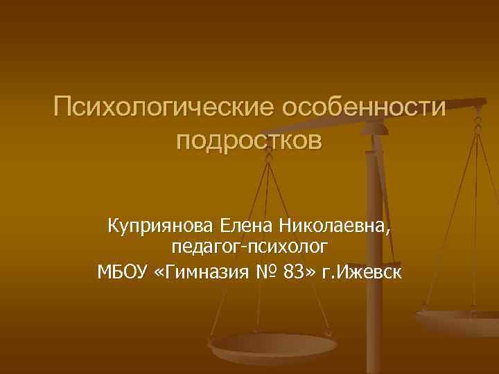 Психологические особенности подростков Куприянова Елена Николаевна, педагог-психолог МБОУ «Гимназия № 83» г. Ижевск 