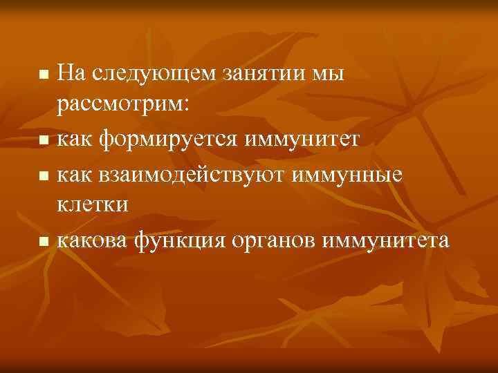На следующем занятии мы рассмотрим: n как формируется иммунитет n как взаимодействуют иммунные клетки