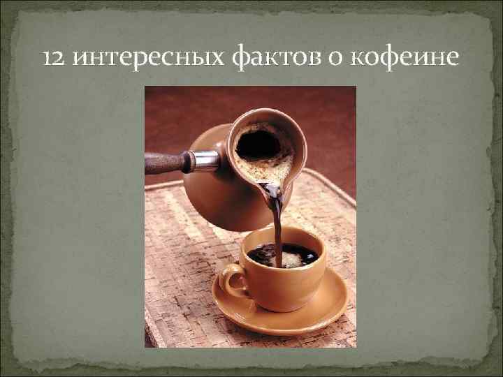 12 интересных фактов о кофеине 