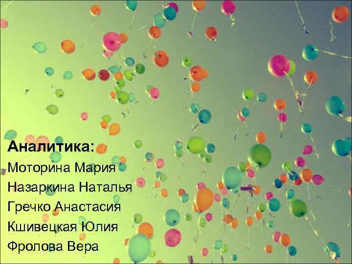 Аналитика: Моторина Мария Назаркина Наталья Гречко Анастасия Кшивецкая Юлия Фролова Вера 