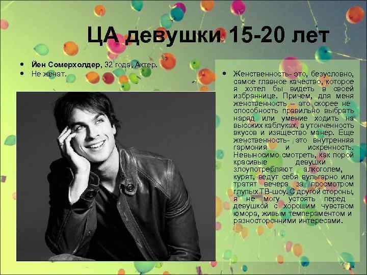 ЦА девушки 15 -20 лет Йен Сомерхолдер, 32 года, Актер. Не женат. Женственность- это,