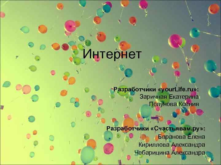 Интернет Разработчики «your. Life. ru» : Заричная Екатерина Полунова Ксения Разработчики «Счастьявам. ру» :