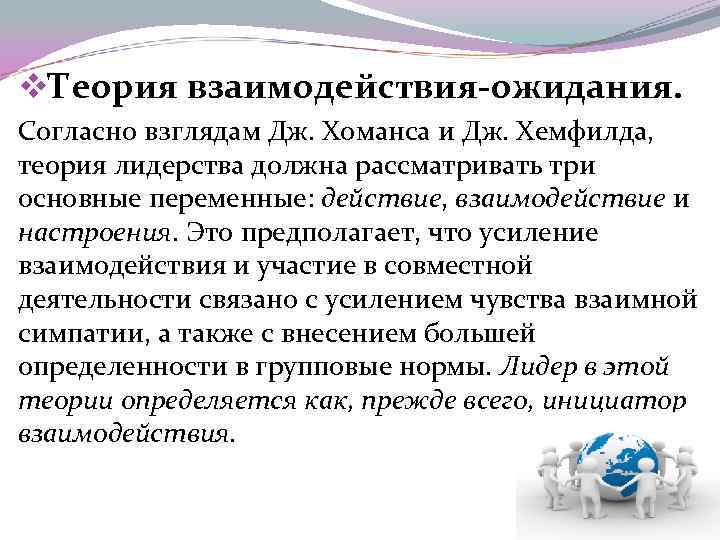 v. Теория взаимодействия-ожидания. Согласно взглядам Дж. Хоманса и Дж. Хемфилда, теория лидерства должна рассматривать