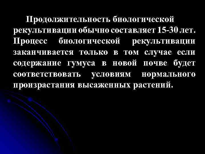 Продолжительность биологической рекультивации обычно составляет 15 -30 лет. Процесс биологической рекультивации заканчивается только в