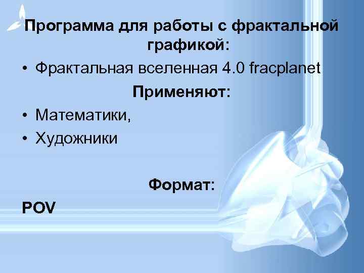 Программа для работы с фрактальной графикой: • Фрактальная вселенная 4. 0 fracplanet Применяют: •