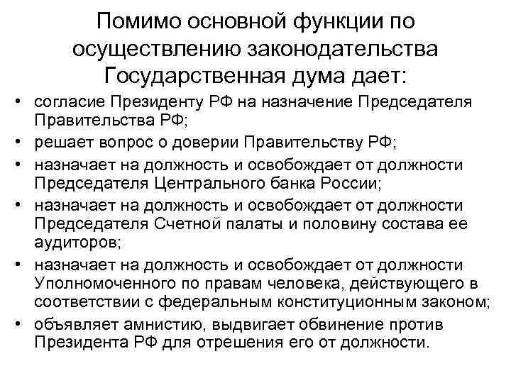 Помимо основной функции по осуществлению законодательства Государственная дума дает: • согласие Президенту РФ на