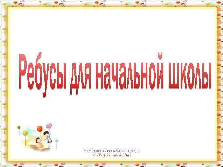 Мерзлютина Ирина Александровна МБОУ Прогимназия № 2 