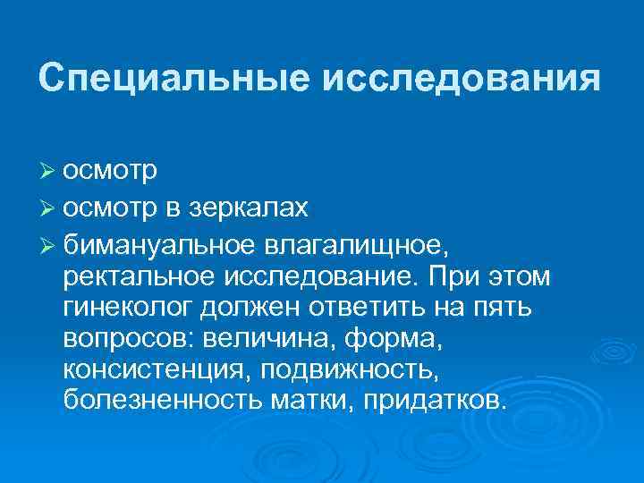 Специальные исследования Ø осмотр в зеркалах Ø бимануальное влагалищное, ректальное исследование. При этом гинеколог