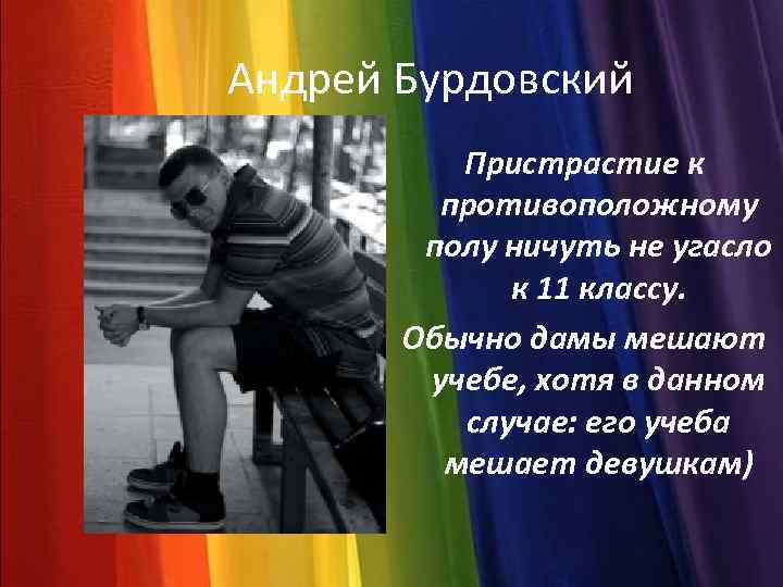 Андрей Бурдовский Пристрастие к противоположному полу ничуть не угасло к 11 классу. Обычно дамы