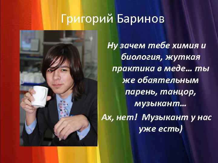 Григорий Баринов Ну зачем тебе химия и биология, жуткая практика в меде… ты же