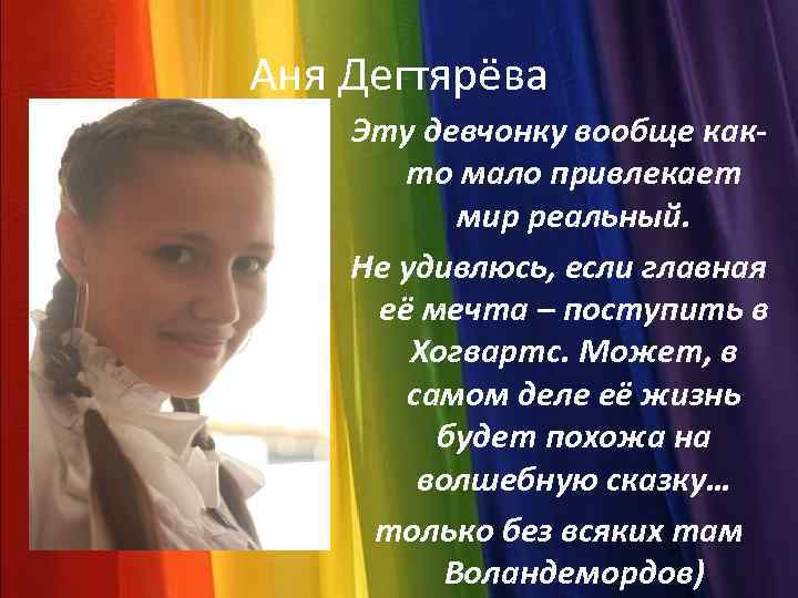 Аня Дегтярёва Эту девчонку вообще както мало привлекает мир реальный. Не удивлюсь, если главная