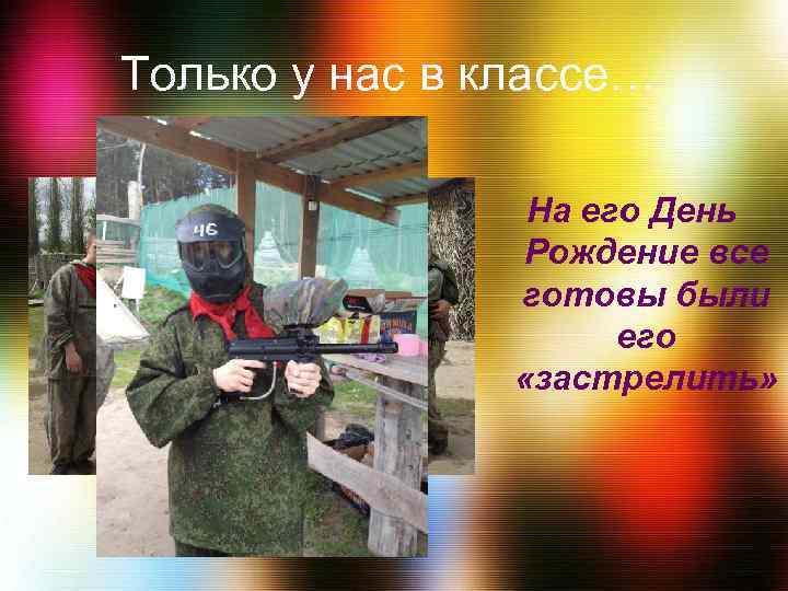 Только у нас в классе… На его День Рождение все готовы были его «застрелить»