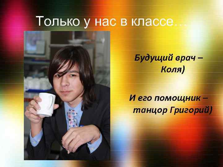 Только у нас в классе… Будущий врач – Коля) И его помощник – танцор