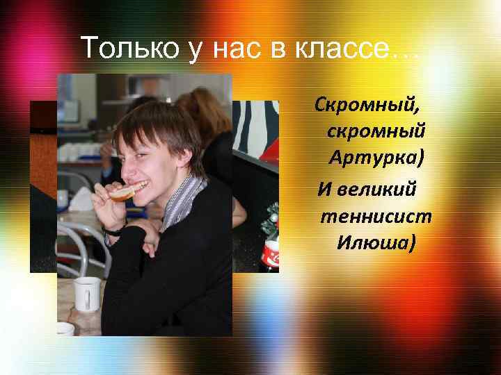 Только у нас в классе… Скромный, скромный Артурка) И великий теннисист Илюша) 