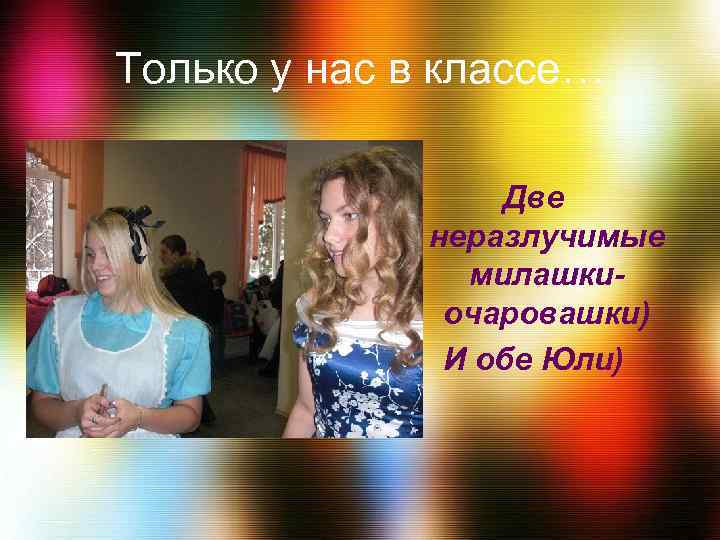 Только у нас в классе… Две неразлучимые милашкиочаровашки) И обе Юли) 