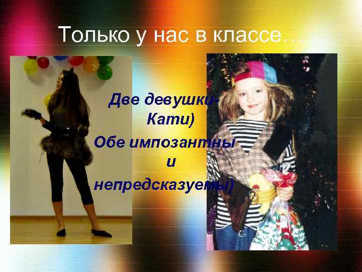 Только у нас в классе… Две девушки. Кати) Обе импозантны и непредсказуемы) 