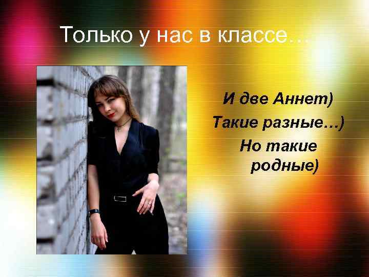 Только у нас в классе… И две Аннет) Такие разные…) Но такие родные) 