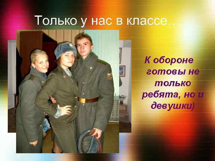Только у нас в классе… К обороне готовы не только ребята, но и девушки)