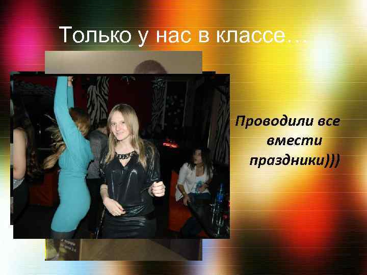 Только у нас в классе… Проводили все вмести праздники))) 