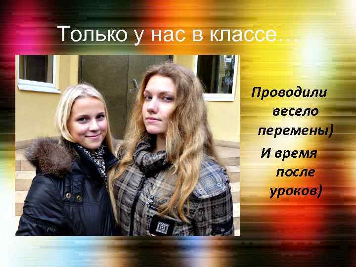 Только у нас в классе… Проводили весело перемены) И время после уроков) 