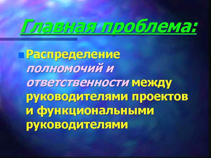 Главная проблема: n Распределение полномочий и ответственности между руководителями проектов и функциональными руководителями 