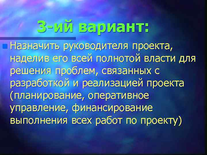 3 -ий вариант: n Назначить руководителя проекта, наделив его всей полнотой власти для решения